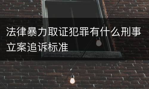 法律暴力取证犯罪有什么刑事立案追诉标准