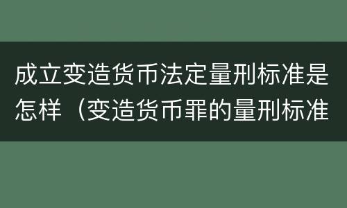 成立变造货币法定量刑标准是怎样（变造货币罪的量刑标准）