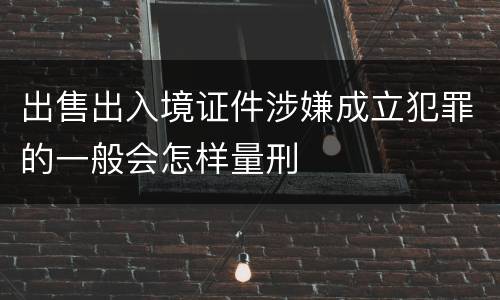 出售出入境证件涉嫌成立犯罪的一般会怎样量刑