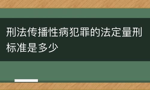 刑法传播性病犯罪的法定量刑标准是多少