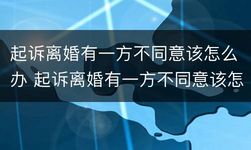 起诉离婚有一方不同意该怎么办 起诉离婚有一方不同意该怎么办理