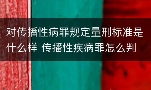 对传播性病罪规定量刑标准是什么样 传播性疾病罪怎么判