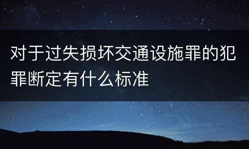 对于过失损坏交通设施罪的犯罪断定有什么标准