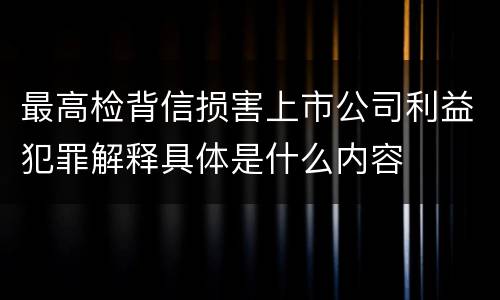最高检背信损害上市公司利益犯罪解释具体是什么内容