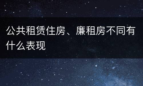 公共租赁住房、廉租房不同有什么表现