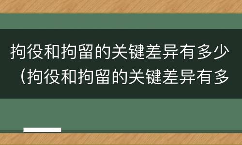 拘役和拘留的关键差异有多少（拘役和拘留的关键差异有多少种）