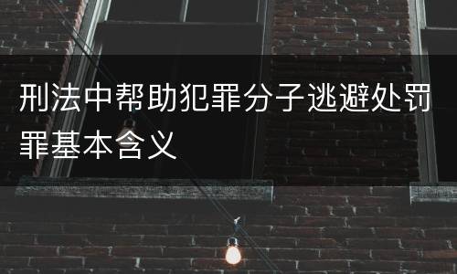 刑法中帮助犯罪分子逃避处罚罪基本含义