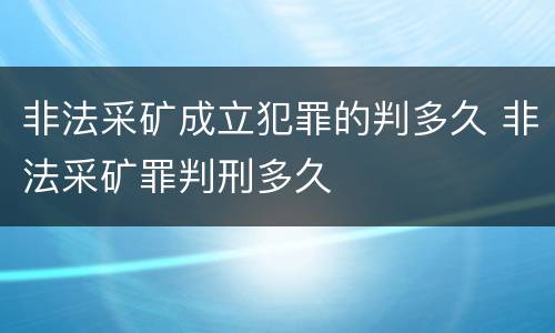 非法采矿成立犯罪的判多久 非法采矿罪判刑多久