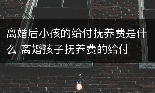 离婚后小孩的给付抚养费是什么 离婚孩子抚养费的给付