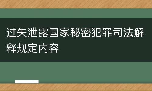 过失泄露国家秘密犯罪司法解释规定内容