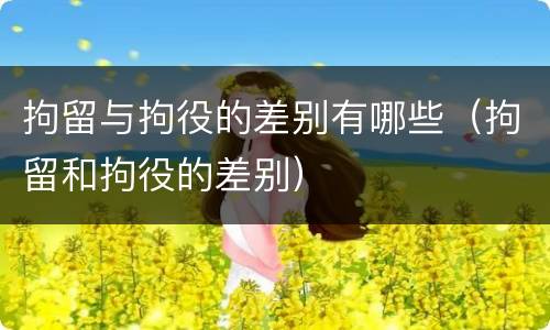 拘留与拘役的差别有哪些（拘留和拘役的差别）