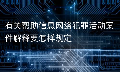 有关帮助信息网络犯罪活动案件解释要怎样规定