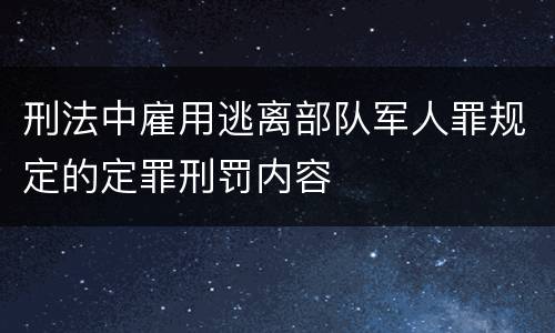刑法中雇用逃离部队军人罪规定的定罪刑罚内容