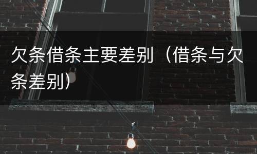 欠条借条主要差别（借条与欠条差别）