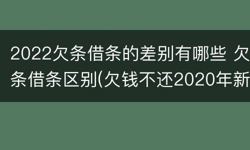2022欠条借条的差别有哪些 欠条借条区别(欠钱不还2020年新规 - 法律之家