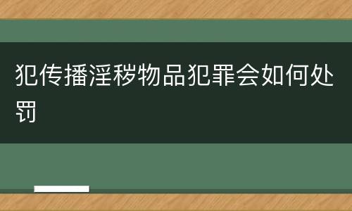 犯传播淫秽物品犯罪会如何处罚