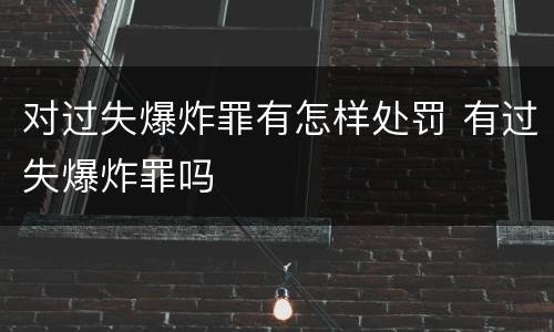 对过失爆炸罪有怎样处罚 有过失爆炸罪吗