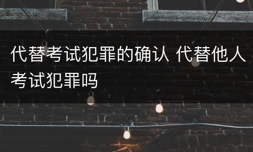 代替考试犯罪的确认 代替他人考试犯罪吗