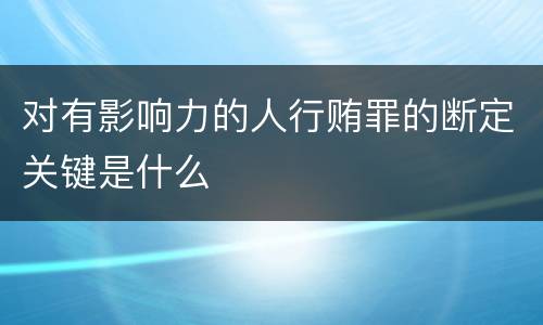 对有影响力的人行贿罪的断定关键是什么