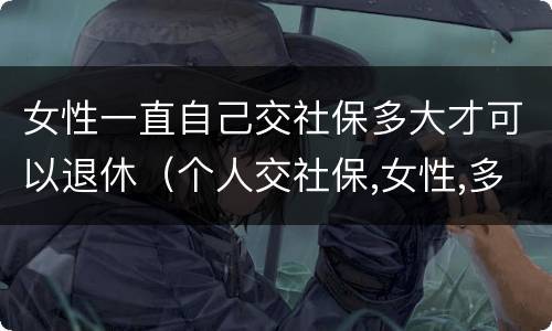 女性一直自己交社保多大才可以退休（个人交社保,女性,多大可以退休）