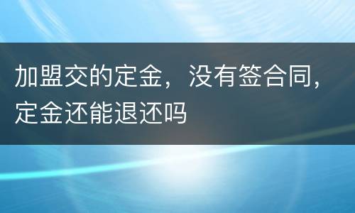 加盟交的定金，没有签合同，定金还能退还吗