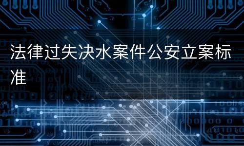 法律过失决水案件公安立案标准