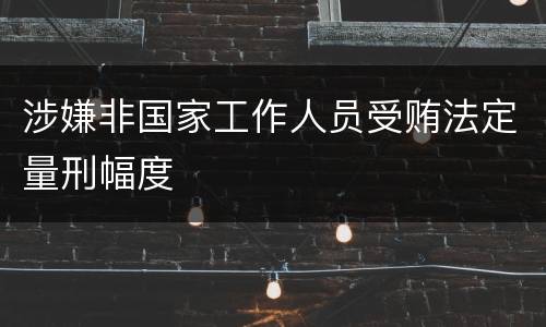 涉嫌非国家工作人员受贿法定量刑幅度