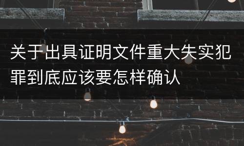 关于出具证明文件重大失实犯罪到底应该要怎样确认