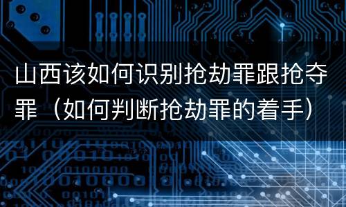 山西该如何识别抢劫罪跟抢夺罪（如何判断抢劫罪的着手）