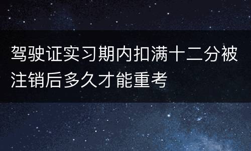 驾驶证实习期内扣满十二分被注销后多久才能重考