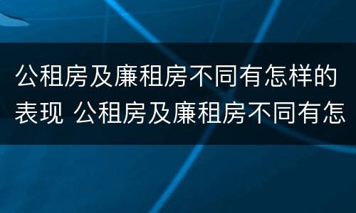 公租房及廉租房不同有怎样的表现 公租房及廉租房不同有怎样的表现和影响