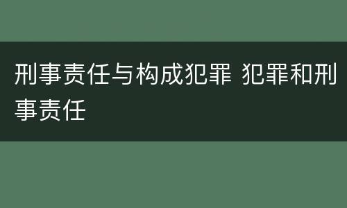 刑事责任与构成犯罪 犯罪和刑事责任