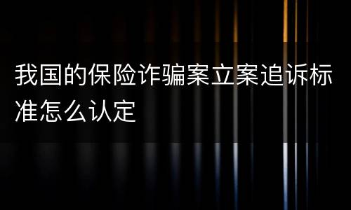 我国的保险诈骗案立案追诉标准怎么认定