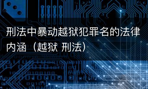 刑法中暴动越狱犯罪名的法律内涵（越狱 刑法）