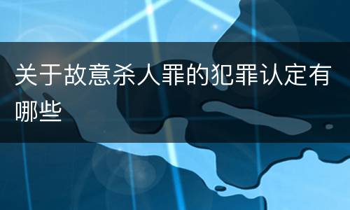 关于故意杀人罪的犯罪认定有哪些