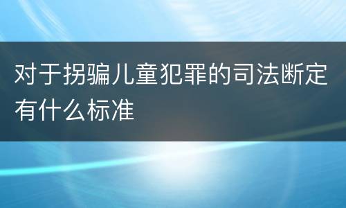 对于拐骗儿童犯罪的司法断定有什么标准