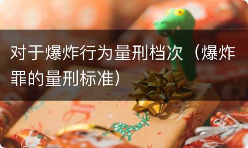 对于爆炸行为量刑档次（爆炸罪的量刑标准）