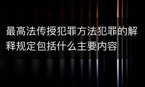 最高法传授犯罪方法犯罪的解释规定包括什么主要内容