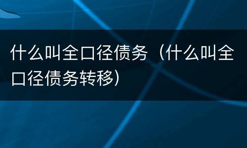 什么叫全口径债务（什么叫全口径债务转移）