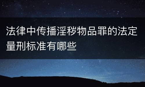 法律中传播淫秽物品罪的法定量刑标准有哪些