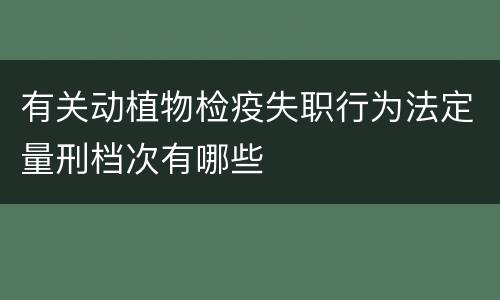 有关动植物检疫失职行为法定量刑档次有哪些
