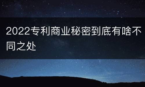 2022专利商业秘密到底有啥不同之处