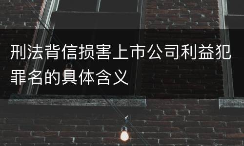 刑法背信损害上市公司利益犯罪名的具体含义