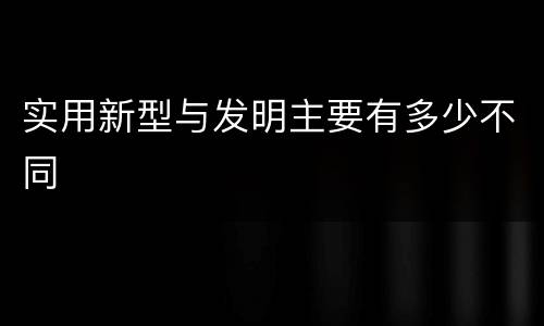 实用新型与发明主要有多少不同