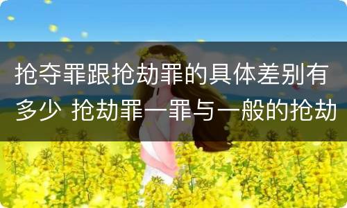 抢夺罪跟抢劫罪的具体差别有多少 抢劫罪一罪与一般的抢劫罪区别