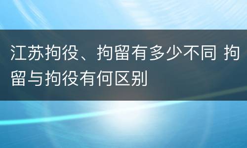 江苏拘役、拘留有多少不同 拘留与拘役有何区别
