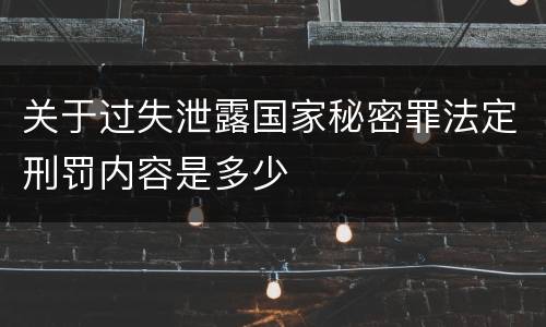 关于过失泄露国家秘密罪法定刑罚内容是多少