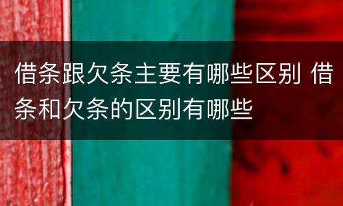 借条跟欠条主要有哪些区别 借条和欠条的区别有哪些