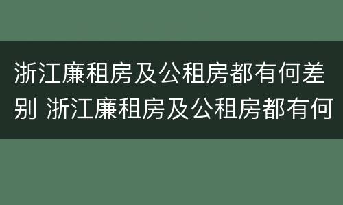 浙江廉租房及公租房都有何差别 浙江廉租房及公租房都有何差别呢