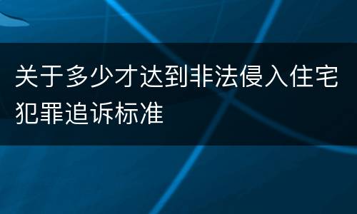 关于多少才达到非法侵入住宅犯罪追诉标准